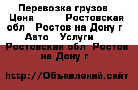 Перевозка грузов › Цена ­ 200 - Ростовская обл., Ростов-на-Дону г. Авто » Услуги   . Ростовская обл.,Ростов-на-Дону г.